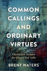 Cover Art for 9780801099427, Common Callings and Ordinary Virtues: Christian Ethics for Everyday Life by Brent Waters