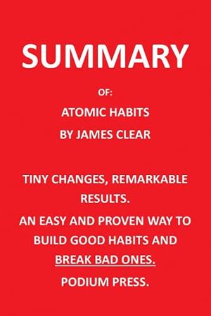 Cover Art for 9798502597982, SUMMARY OF ATOMIC HABITS BY JAMES CLEAR: TINY CHANGES, REMARKABLE RESULTS. AN EASY AND PROVEN WAY TO BUILD GOOD HABITS AND BREAK BAD ONES. by Podium Press