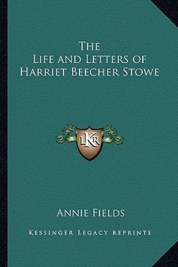 Cover Art for 9781162635958, The Life and Letters of Harriet Beecher Stowe the Life and Letters of Harriet Beecher Stowe by Annie Fields