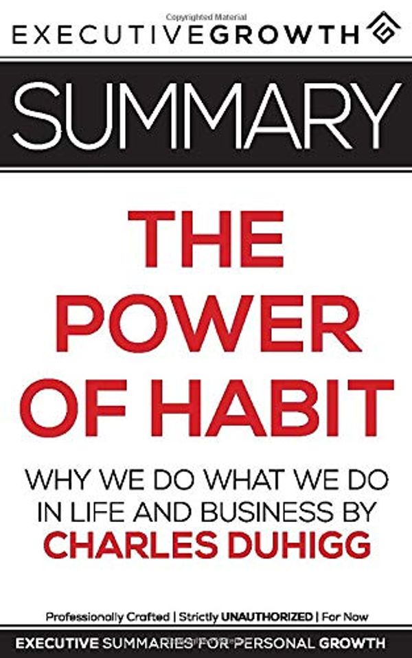 Cover Art for 9781077747746, Summary: The Power of Habit - Why We Do What We Do in Life and Business by Charles Duhigg by ExecutiveGrowth Summaries