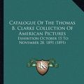 Cover Art for 9781164599203, Catalogue of the Thomas B. Clarke Collection of American Pictures by Charles Henry Hart