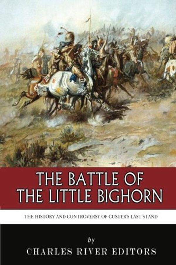 Cover Art for 9781494436834, The Battle of the Little Bighorn by Charles River Editors