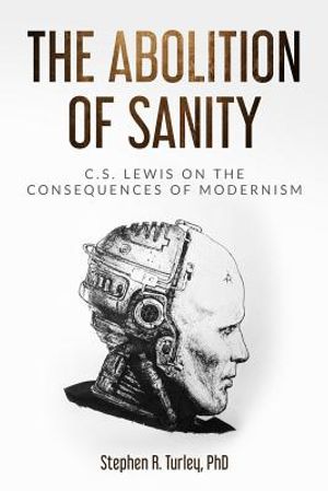 Cover Art for 9781091268883, The Abolition of Sanity: C.S. Lewis on the Consequences of Modernism by Steve Turley