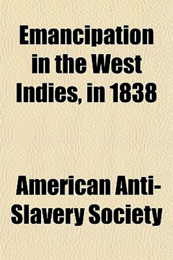 Cover Art for 9781152892590, Emancipation in the West Indies, in 1838 by American Society of Anti-Slavery, American Anti-Slavery Society