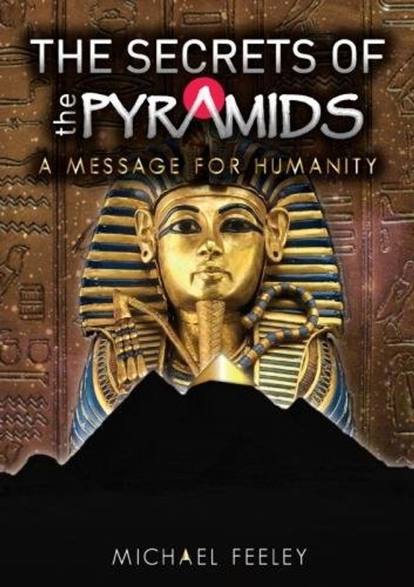 Cover Art for 9780995455443, The Secrets of the Pyramids: A Message for Humanity by Michael Feeley