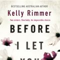 Cover Art for 9780733639173, Before I Let You Go: A gripping novel about the unbreakable bond between sisters by Kelly Rimmer
