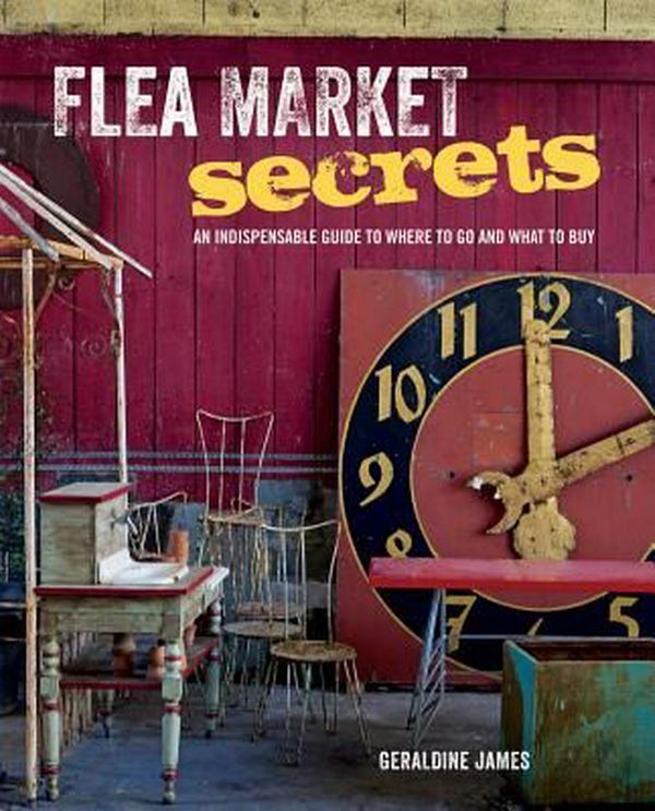 Cover Art for 9781782491866, Flea Market Secrets - An indispensable guide to where to go and what to buy by Geraldine James