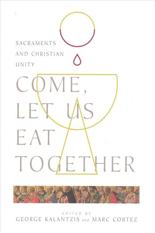 Cover Art for 9780830853175, Come, Let Us Eat Together: Sacraments and Christian Unity (Wheaton Theology Conference) by George Kalantzis