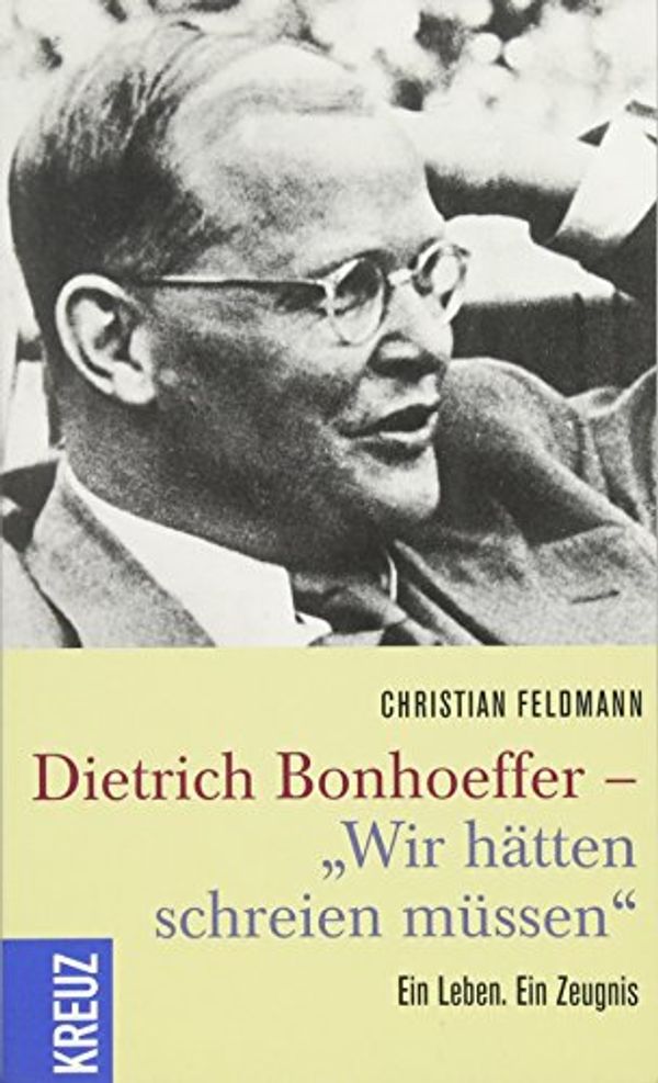 Cover Art for 9783451613449, Dietrich Bonhoeffer - "Wir hätten schreien müssen": Ein Leben. Ein Zeugnis by Christian Feldmann