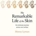 Cover Art for B075MT8RJT, The Remarkable Life of the Skin: An intimate journey across our surface by Monty Lyman