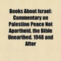 Cover Art for 9781156406021, Books about Israel (Book Guide): Commentary on Palestine: Peace Not Apartheid, the Bible Unearthed, 1948 and After, Facts on the Ground by Source Wikipedia, Books, LLC, LLC Books