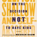 Cover Art for 9781494516178, Selfish, Shallow, and Self-Absorbed: Sixteen Writers on the Decision Not to Have Kids by Meghan Daum