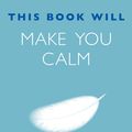 Cover Art for 9781848662841, This Book Will Make You Calm by Jessamy Hibberd