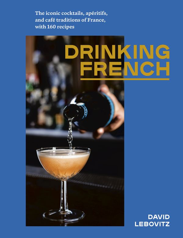 Cover Art for 9781607749295, Drinking French: The Iconic Cocktails, Apéritifs, and Café Traditions of France, with 160 Recipes by David Lebovitz