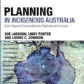 Cover Art for 9781138909984, Planning in Indigenous AustraliaFrom Imperial Foundations to Post-Colonial Futures by Sue Jackson