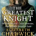 Cover Art for 9780751575651, The Greatest Knight: A gripping novel about William Marshal - one of England's forgotten heroes by Elizabeth Chadwick