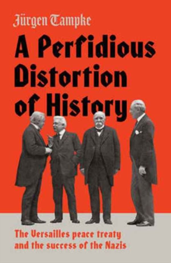Cover Art for 9781925228953, A Perfidious Distortion of History: the Versailles peace treaty and the success of the Nazis by Jurgen Tampke