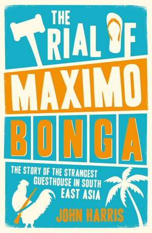 Cover Art for 9781849537230, The Trial of Maximo Bonga: The Story of the Strangest Guesthouse in South East Asia by John Harris