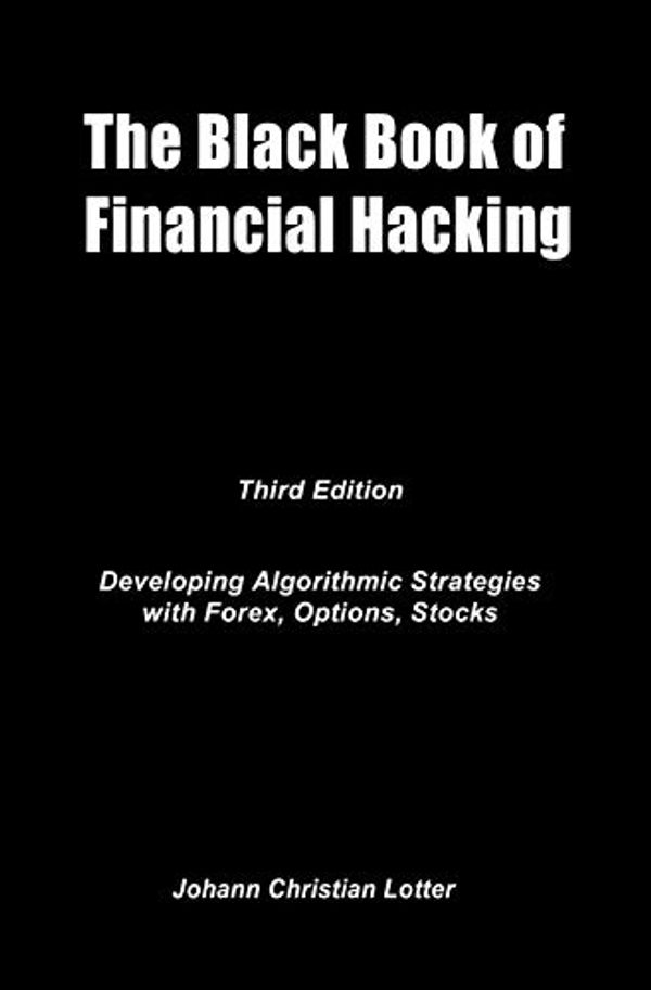 Cover Art for B072BVXBFY, The Black Book of Financial Hacking: Developing Algorithmic Strategies for Forex, Options, Stocks by Johann Christian Lotter