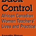 Cover Art for 9780791438381, Taking Back Control: African Canadian Women Teachers' Lives and Practice (SUNY Series, Identities in the Classroom) by Annette Henry