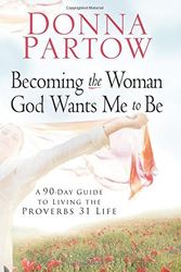Cover Art for 8601417736890, Becoming the Woman God Wants Me to Be: A 90-Day Guide To Living The Proverbs 31 Life: Written by Donna Partow, 2008 Edition, Publisher: Revell [Paperback] by Donna Partow