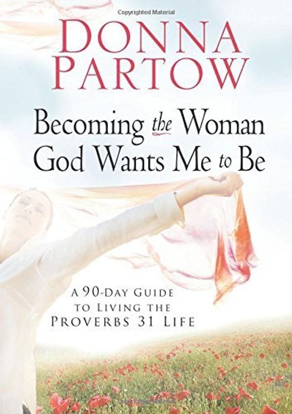 Cover Art for 8601417736890, Becoming the Woman God Wants Me to Be: A 90-Day Guide To Living The Proverbs 31 Life: Written by Donna Partow, 2008 Edition, Publisher: Revell [Paperback] by Donna Partow