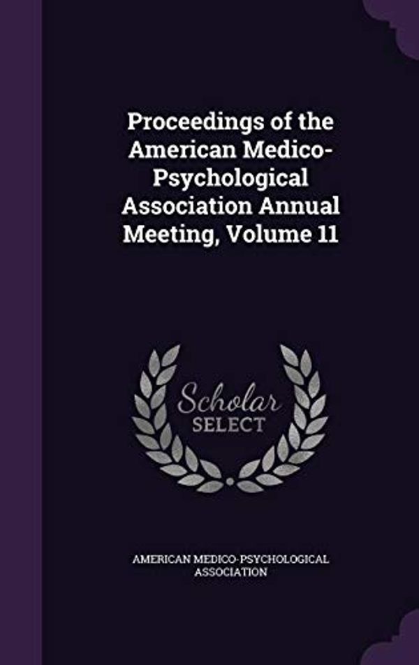 Cover Art for 9781357937256, Proceedings of the American Medico-Psychological Association Annual Meeting, Volume 11 by American Medico-Psychological Associatio (creator)
