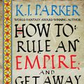 Cover Art for 9780356514383, How To Rule An Empire and Get Away With It by K. J. Parker