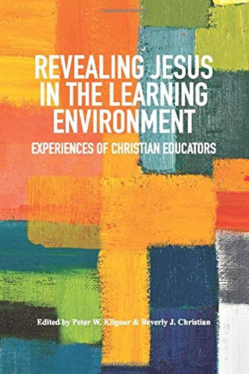 Cover Art for 9780648470410, Revealing Jesus in the Learning Environment: Experiences of Christian Educators by Peter W. Kilgour