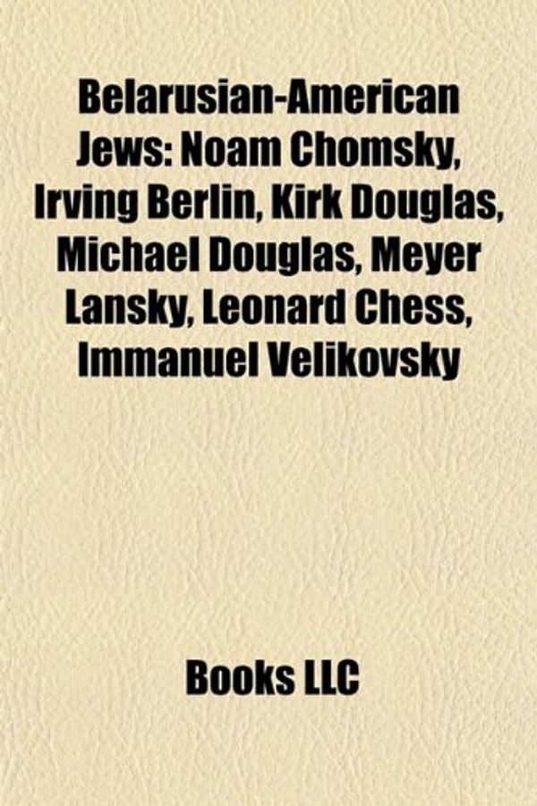 Cover Art for 9781155329307, Belarusian-american Jews: Noam Chomsky, Irving Berlin, Kirk Douglas, Michael Douglas, Meyer Lansky, Leonard Chess, Immanuel Velikovsky by Books Llc