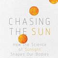 Cover Art for B07P8G2RMX, Chasing the Sun: How the Science of Sunlight Shapes Our Bodies and Minds by Linda Geddes