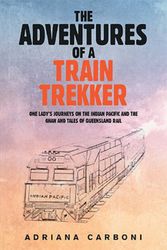 Cover Art for 9781984508782, The Adventures of a Train Trekker: One Lady's Journeys on the Indian Pacific and the Ghan and Tales of Queensland Rail by Adriana Carboni
