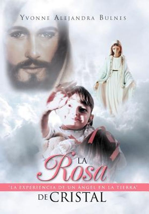 Cover Art for 9781463318635, La Rosa de Cristal: "La experiencia de un ángel en la tierra" (Spanish Edition) by Yvonne Alejandra Bulnes