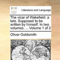 Cover Art for 9781170710784, The Vicar of Wakefield: A Tale. Supposed to Be Written by Himself. in Two Volumes. . Volume 1 of 2 by Oliver Goldsmith