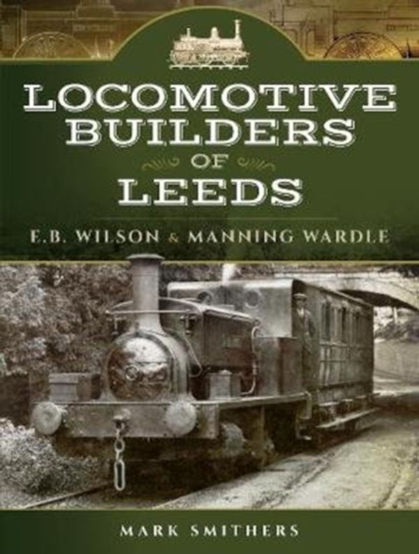 Cover Art for 9781473825635, Locomotive Builders of LeedsE.b. Wilson and Manning Wardle by Mark Smithers