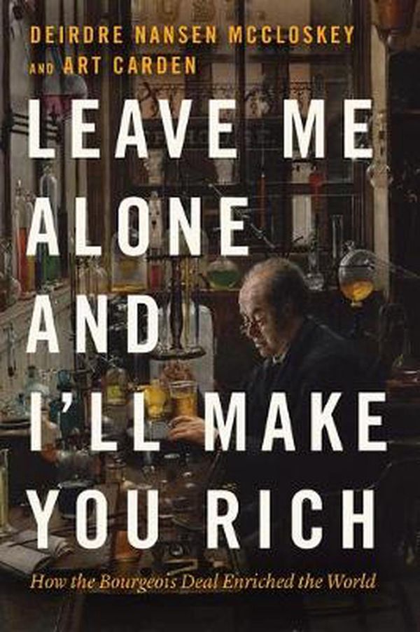 Cover Art for 9780226739663, Leave Me Alone and I'll Make You Rich: How the Bourgeois Deal Enriched the World by Deirdre Nansen McCloskey, Art Carden
