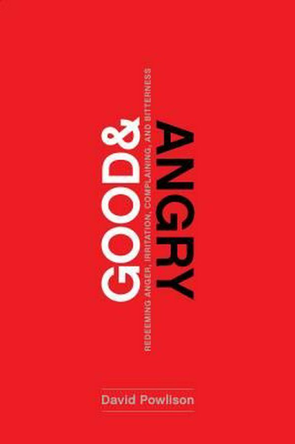 Cover Art for 9781942572978, Good and Angry: Letting Go of Irritation, Complaining, and Bitterness by David Powlison