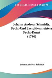Cover Art for 9781104873363, Johann Andreas Schmidts, Fecht-Und Exercitienmeisters Fecht-Kunst (1780) by Johann Andreas Schmidt