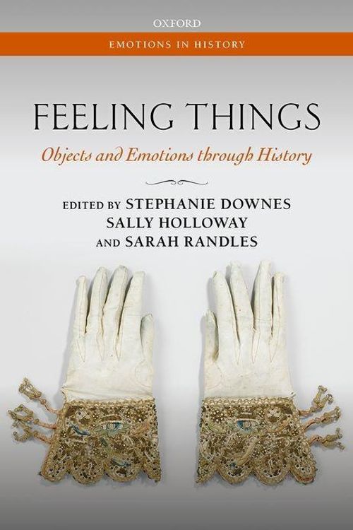 Cover Art for 9780198802648, Feeling Things: Objects and Emotions through History (Emotions in History) by Stephanie Downes