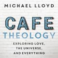 Cover Art for 9781473681231, Cafe TheologyExploring Love, the Universe and Everything by Michael Lloyd