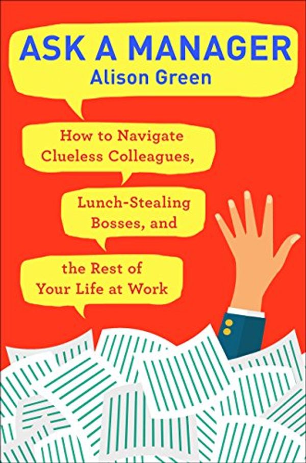 Cover Art for B0755ZKS2H, Ask a Manager: How to Navigate Clueless Colleagues, Lunch-Stealing Bosses, and the Rest of Your Life at Work by Alison Green