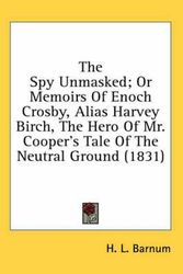 Cover Art for 9780548919156, The Spy Unmasked; Or Memoirs Of Enoch Crosby, Alias Harvey Birch, The Hero Of Mr. Cooper's Tale Of The Neutral Ground (1831) by H. L. Barnum