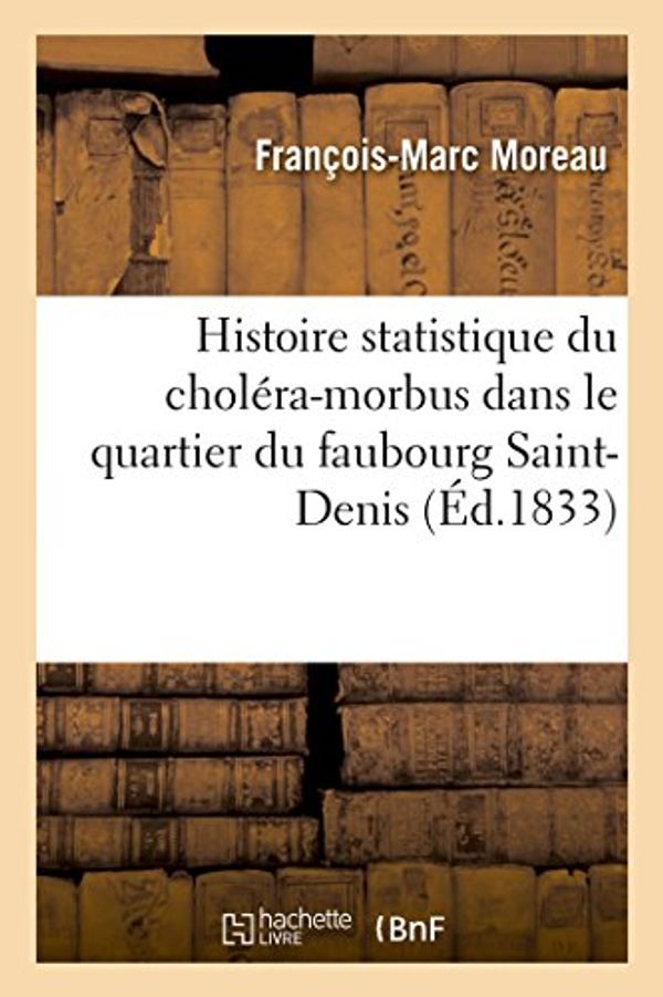 Cover Art for 9782013603348, Histoire statistique du choléra-morbus dans le quartier du faubourg Saint-Denis Ve arrondissement by Moreau F. M
