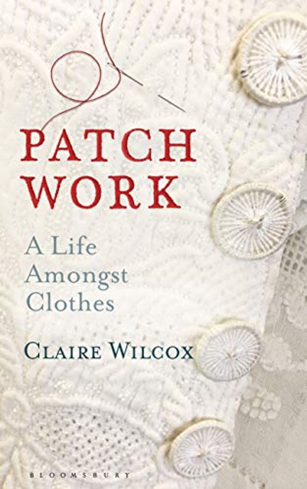 Cover Art for B08B46T4S2, Patch Work: A Life Amongst Clothes by Claire Wilcox