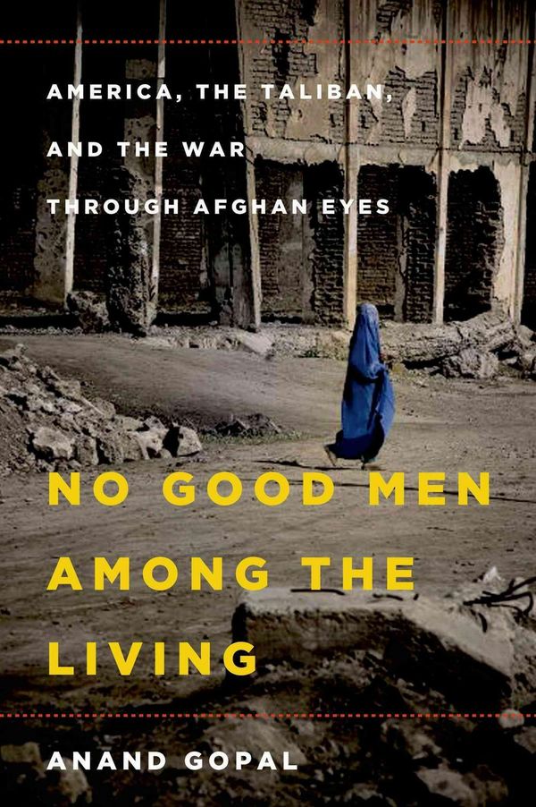 Cover Art for 9780805091793, No Good Men Among the Living: America, the Taliban, and the War Through Afghan Eyes by Anand Gopal