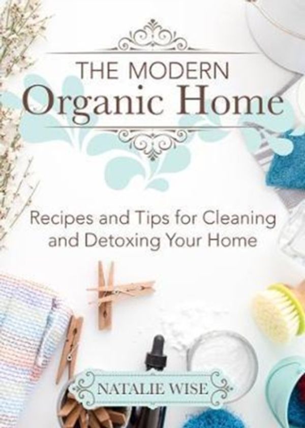 Cover Art for 9781680993097, The Modern Organic Home: Recipes and Tips for Cleaning and Detoxing Your Home by Natalie Wise