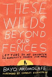 Cover Art for 9781623171667, These Wilds Beyond Our FencesLetters to My Daughter on Humanity's Search for... by Bayo Akomolafe