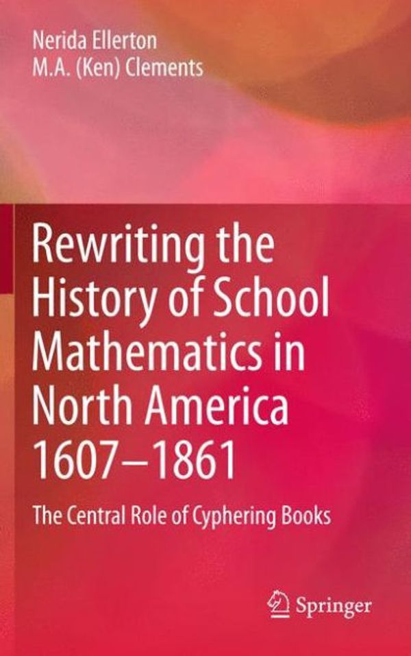 Cover Art for 9789400726383, Rewriting the History of School Mathematics in North America 1607-1861 2012 by Nerida Ellerton