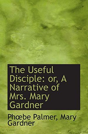 Cover Art for 9780554921075, The Useful Disciple: or, A Narrative of Mrs. Mary Gardner by Mary Gardner Palmer