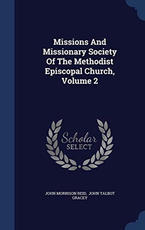 Cover Art for 9781298988119, Missions and Missionary Society of the Methodist Episcopal Church, Volume 2 by John Morrison Reid